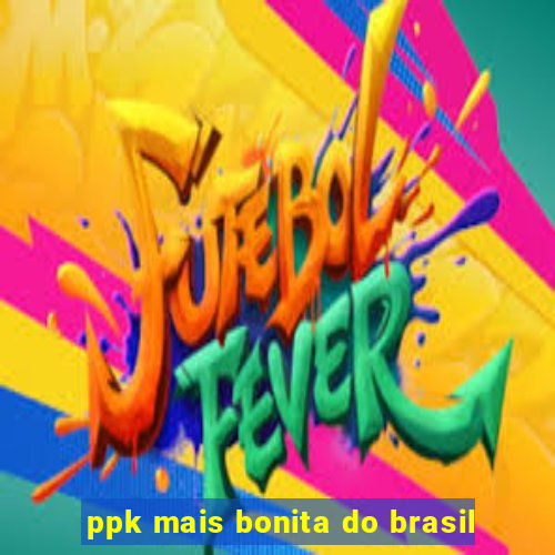 ppk mais bonita do brasil